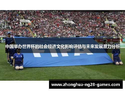 中国举办世界杯的社会经济文化影响评估与未来发展潜力分析 中国举办世界杯的社会经济文化影响评估与未来发展潜力分析