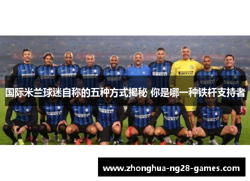 国际米兰球迷自称的五种方式揭秘 你是哪一种铁杆支持者