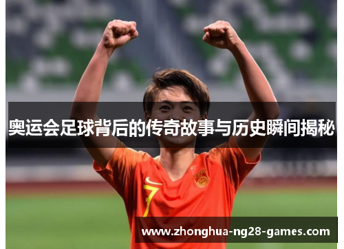 奥运会足球背后的传奇故事与历史瞬间揭秘
