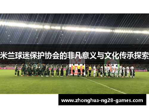 米兰球迷保护协会的非凡意义与文化传承探索