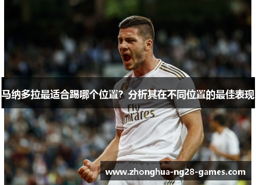 马纳多拉最适合踢哪个位置？分析其在不同位置的最佳表现