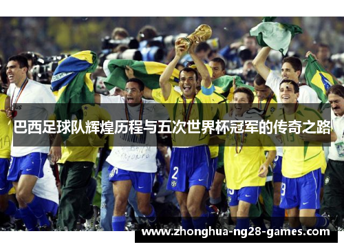 巴西足球队辉煌历程与五次世界杯冠军的传奇之路