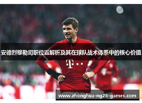 安德烈穆勒司职位置解析及其在球队战术体系中的核心价值 安德烈穆勒司职位置解析及其在球队战术体系中的核心价值