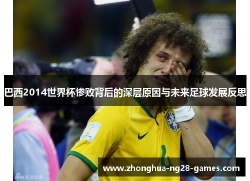 巴西2014世界杯惨败背后的深层原因与未来足球发展反思 巴西2014世界杯惨败背后的深层原因与未来足球发展反思