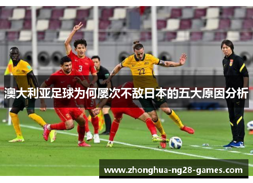 澳大利亚足球为何屡次不敌日本的五大原因分析