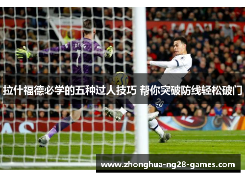 拉什福德必学的五种过人技巧 帮你突破防线轻松破门 拉什福德必学的五种过人技巧 帮你突破防线轻松破门
