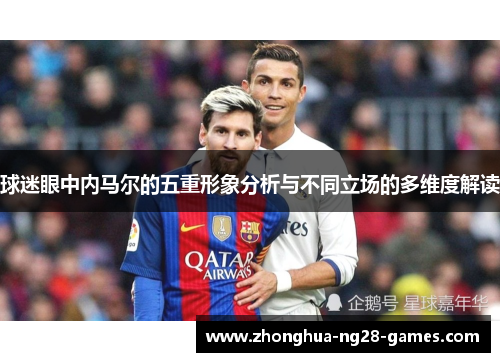 球迷眼中内马尔的五重形象分析与不同立场的多维度解读