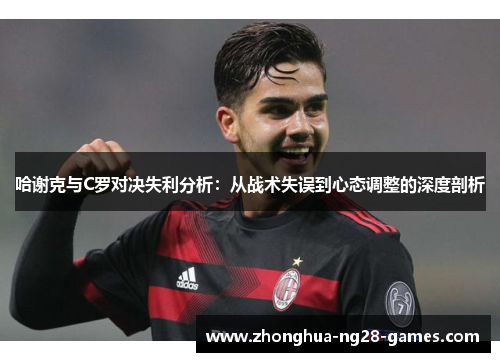 哈谢克与C罗对决失利分析：从战术失误到心态调整的深度剖析