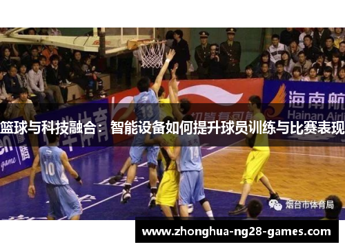 篮球与科技融合:智能设备如何提升球员训练与比赛表现 篮球与科技融合:智能设备如何提升球员训练与比赛表现