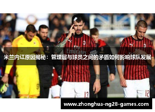 米兰内讧原因揭秘：管理层与球员之间的矛盾如何影响球队发展