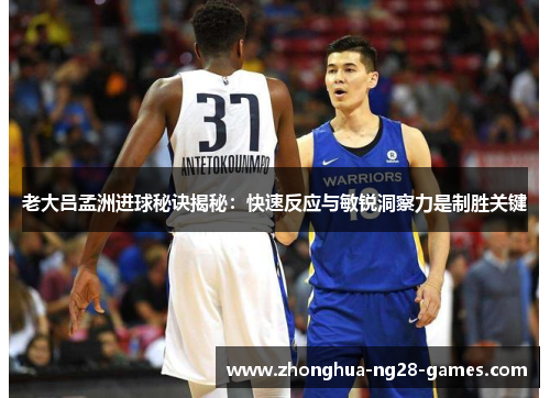 老大吕孟洲进球秘诀揭秘:快速反应与敏锐洞察力是制胜关键 老大吕孟洲进球秘诀揭秘:快速反应与敏锐洞察力是制胜关键