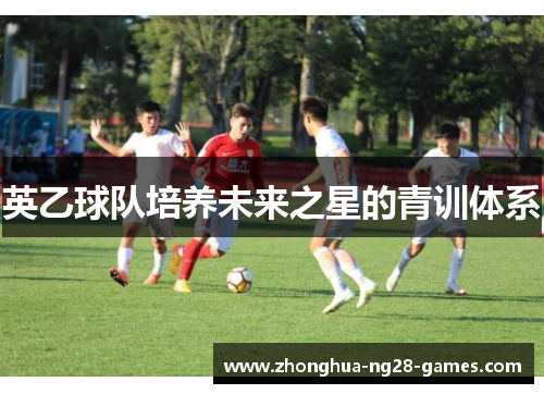 英乙球队培养未来之星的青训体系