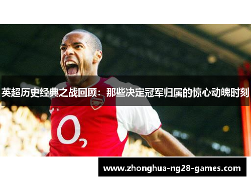 英超历史经典之战回顾：那些决定冠军归属的惊心动魄时刻