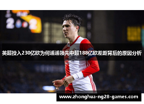 英超投入230亿欧为何遥遥领先中超188亿欧差距背后的原因分析