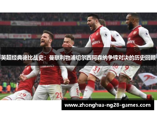 英超经典德比战史:曼联利物浦切尔西阿森纳争锋对决的历史回顾 英超经典德比战史:曼联利物浦切尔西阿森纳争锋对决的历史回顾