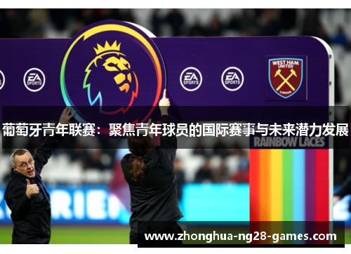 葡萄牙青年联赛：聚焦青年球员的国际赛事与未来潜力发展
