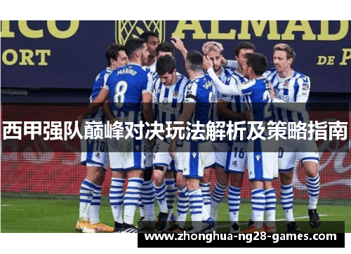 西甲强队巅峰对决玩法解析及策略指南