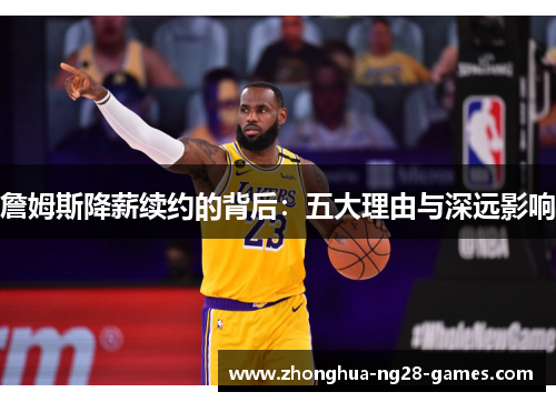 詹姆斯降薪续约的背后：五大理由与深远影响