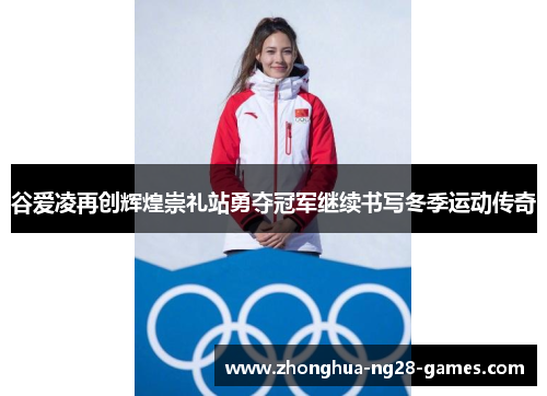 谷爱凌再创辉煌崇礼站勇夺冠军继续书写冬季运动传奇