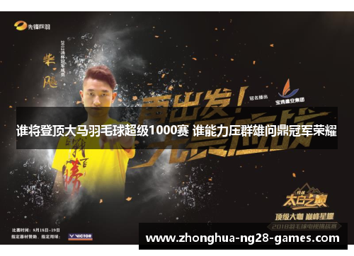 谁将登顶大马羽毛球超级1000赛 谁能力压群雄问鼎冠军荣耀
