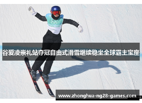 谷爱凌崇礼站夺冠自由式滑雪继续稳坐全球霸主宝座
