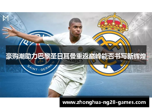 豪购潮助力巴黎圣日耳曼重返巅峰能否书写新辉煌 豪购潮助力巴黎圣日耳曼重返巅峰能否书写新辉煌