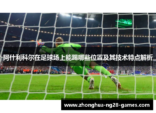 阿什利科尔在足球场上能踢哪些位置及其技术特点解析