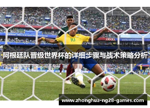 阿根廷队晋级世界杯的详细步骤与战术策略分析