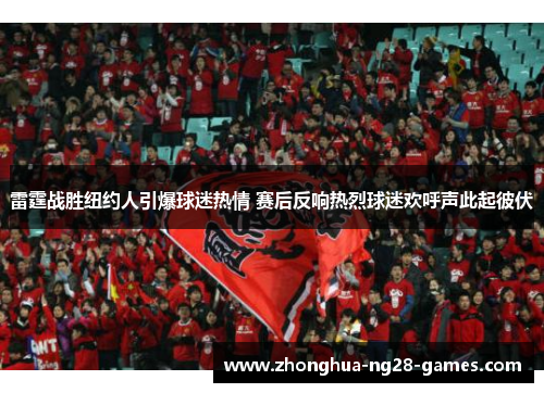 雷霆战胜纽约人引爆球迷热情 赛后反响热烈球迷欢呼声此起彼伏