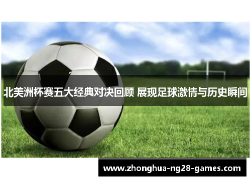 北美洲杯赛五大经典对决回顾 展现足球激情与历史瞬间 北美洲杯赛五大经典对决回顾 展现足球激情与历史瞬间