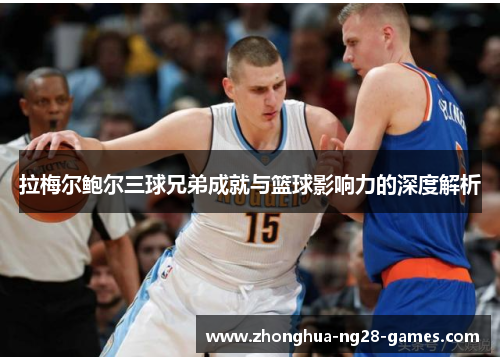 拉梅尔鲍尔三球兄弟成就与篮球影响力的深度解析 拉梅尔鲍尔三球兄弟成就与篮球影响力的深度解析