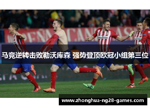 马竞逆转击败勒沃库森 强势登顶欧冠小组第三位 马竞逆转击败勒沃库森 强势登顶欧冠小组第三位