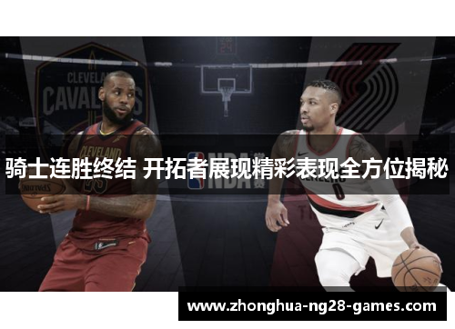 骑士连胜终结 开拓者展现精彩表现全方位揭秘