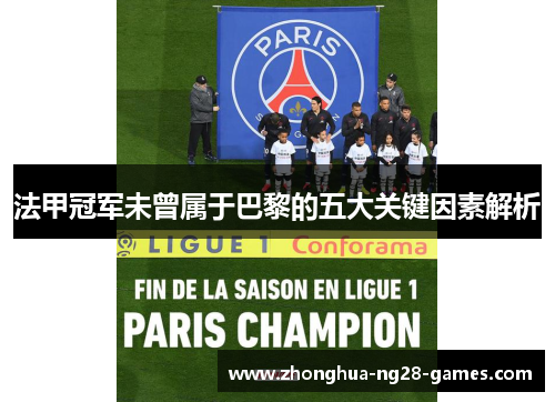 法甲冠军未曾属于巴黎的五大关键因素解析