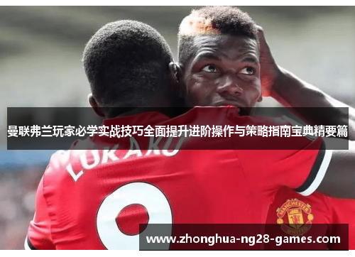 曼联弗兰玩家必学实战技巧全面提升进阶操作与策略指南宝典精要篇