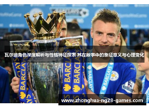 瓦尔迪角色深度解析与性格特征探索 其在故事中的象征意义与心理变化 瓦尔迪角色深度解析与性格特征探索 其在故事中的象征意义与心理变化