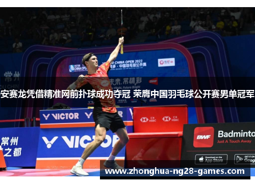 安赛龙凭借精准网前扑球成功夺冠 荣膺中国羽毛球公开赛男单冠军 安赛龙凭借精准网前扑球成功夺冠 荣膺中国羽毛球公开赛男单冠军