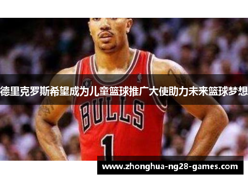 德里克罗斯希望成为儿童篮球推广大使助力未来篮球梦想