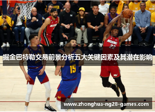 掘金巴特勒交易前景分析五大关键因素及其潜在影响