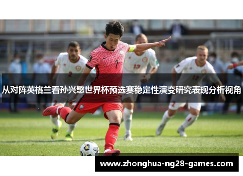 从对阵英格兰看孙兴慜世界杯预选赛稳定性演变研究表现分析视角