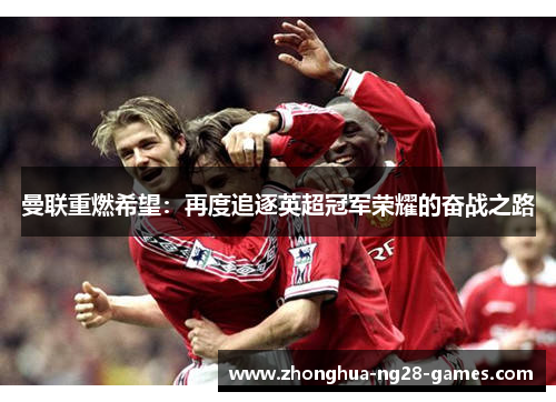 曼联重燃希望：再度追逐英超冠军荣耀的奋战之路