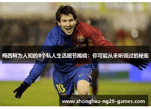 梅西鲜为人知的8个私人生活细节揭晓：你可能从未听说过的秘密