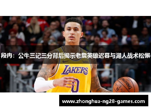 段冉：公牛三记三分背后揭示老詹英雄迟暮与湖人战术松懈