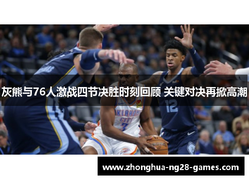 灰熊与76人激战四节决胜时刻回顾 关键对决再掀高潮