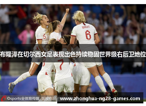 布隆泽在切尔西女足表现出色持续稳固世界级右后卫地位