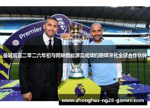 曼城官宣二零二六年初与阿联酋能源完成续约继续深化全球合作伙伴