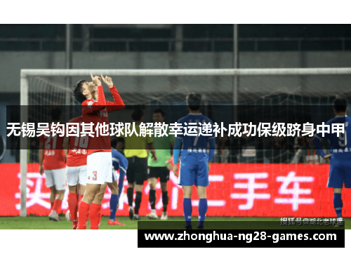 无锡吴钩因其他球队解散幸运递补成功保级跻身中甲