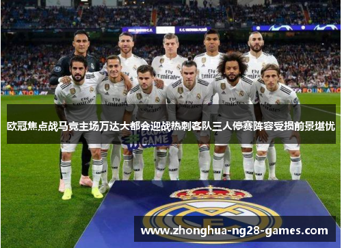 欧冠焦点战马竞主场万达大都会迎战热刺客队三人停赛阵容受损前景堪忧 欧冠焦点战马竞主场万达大都会迎战热刺客队三人停赛阵容受损前景堪忧