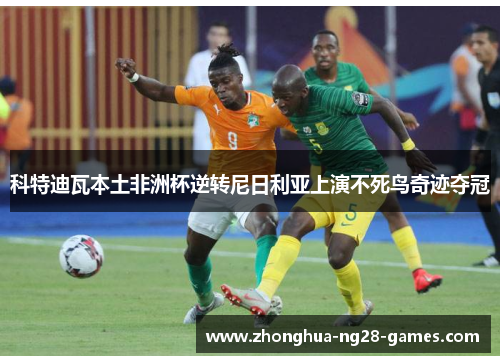 科特迪瓦本土非洲杯逆转尼日利亚上演不死鸟奇迹夺冠