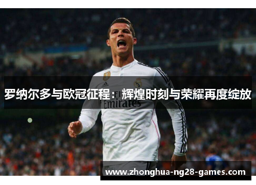 罗纳尔多与欧冠征程：辉煌时刻与荣耀再度绽放